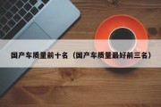 国产车质量前十名（国产车质量最好前三名）