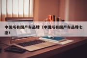 中国所有国产车品牌（中国所有国产车品牌七座）