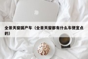 全景天窗国产车（全景天窗都有什么车便宜点的）