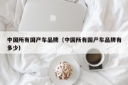 中国所有国产车品牌（中国所有国产车品牌有多少）
